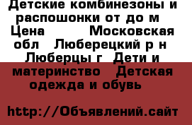 Детские комбинезоны и распошонки от0до3м › Цена ­ 800 - Московская обл., Люберецкий р-н, Люберцы г. Дети и материнство » Детская одежда и обувь   